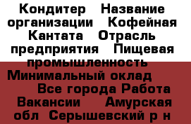 Кондитер › Название организации ­ Кофейная Кантата › Отрасль предприятия ­ Пищевая промышленность › Минимальный оклад ­ 60 000 - Все города Работа » Вакансии   . Амурская обл.,Серышевский р-н